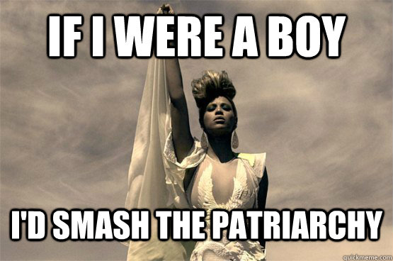 if i were a boy i'd smash the patriarchy  Left Wing Beyonce