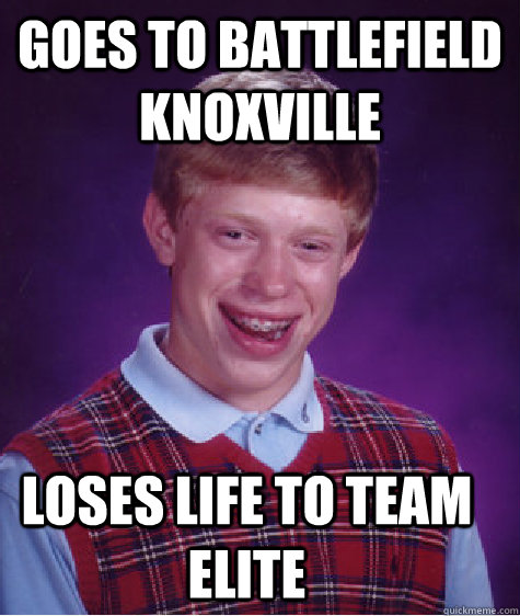 Goes to Battlefield Knoxville Loses life to TEAM ELITE  Bad Luck Brian