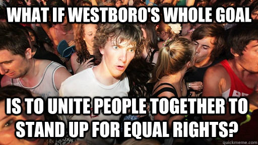 What if Westboro's whole goal is to unite people together to stand up for equal rights?  Sudden Clarity Clarence