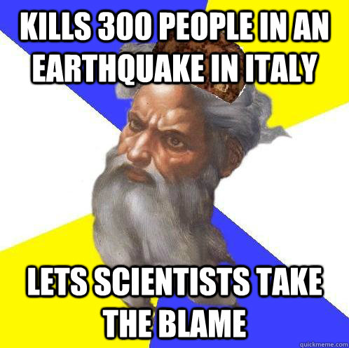 Kills 300 people in an earthquake in Italy Lets scientists take the blame - Kills 300 people in an earthquake in Italy Lets scientists take the blame  Scumbag God