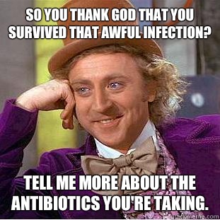 So you thank God that you survived that awful infection? Tell me more about the antibiotics you're taking. - So you thank God that you survived that awful infection? Tell me more about the antibiotics you're taking.  Condescending Wonka