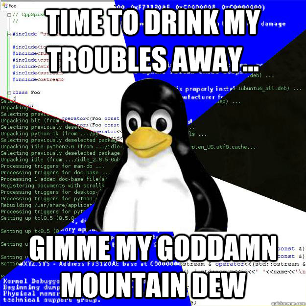 time to drink my troubles away... gimme my goddamn mountain dew  Computer Science Penguin