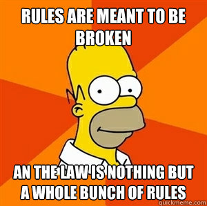 rules are meant to be broken an the law is nothing but a whole bunch of rules  Advice Homer