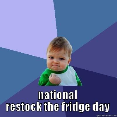 restock the fridge -  NATIONAL RESTOCK THE FRIDGE DAY Success Kid