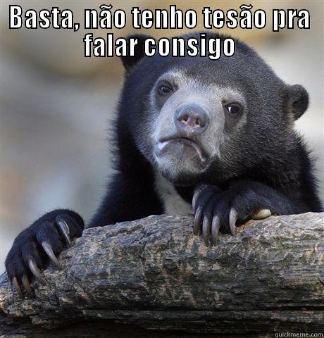 BASTA, NÃO TENHO TESÃO PRA FALAR CONSIGO  Confession Bear