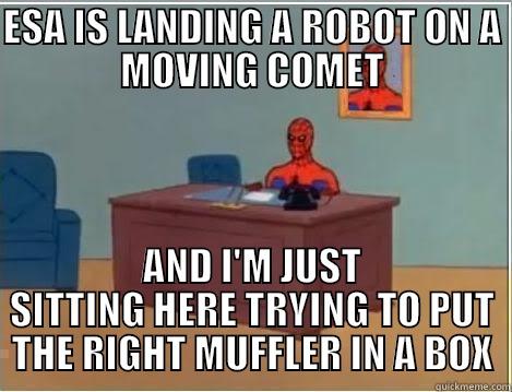 ESA IS LANDING A ROBOT ON A MOVING COMET AND I'M JUST SITTING HERE TRYING TO PUT THE RIGHT MUFFLER IN A BOX Spiderman Desk