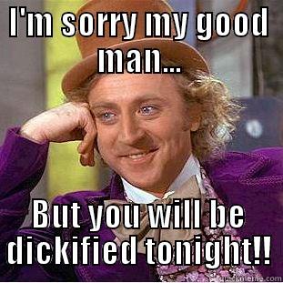 I'M SORRY MY GOOD MAN... BUT YOU WILL BE DICKIFIED TONIGHT!! Condescending Wonka