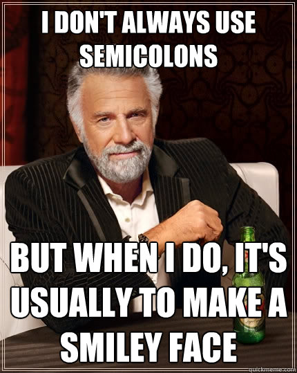 I don't always use semicolons But when I do, it's usually to make a smiley face  The Most Interesting Man In The World