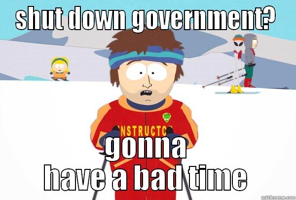 SHUT DOWN GOVERNMENT? GONNA HAVE A BAD TIME Super Cool Ski Instructor