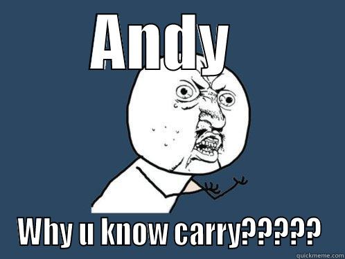 ANDY  WHY U KNOW CARRY????? Y U No