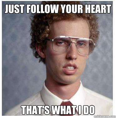 Just follow your heart That's what I do  