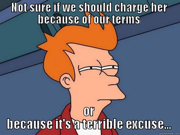 NOT SURE IF WE SHOULD CHARGE HER BECAUSE OF OUR TERMS OR BECAUSE IT'S A TERRIBLE EXCUSE... Futurama Fry