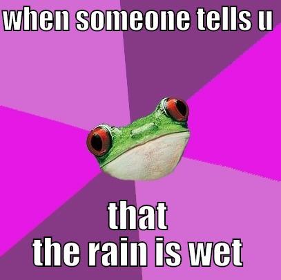 WHEN SOMEONE TELLS U  THAT THE RAIN IS WET Foul Bachelorette Frog