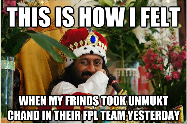 This is how i felt When my frinds took Unmukt Chand in their FPL team yesterday - This is how i felt When my frinds took Unmukt Chand in their FPL team yesterday  Unmukt chand