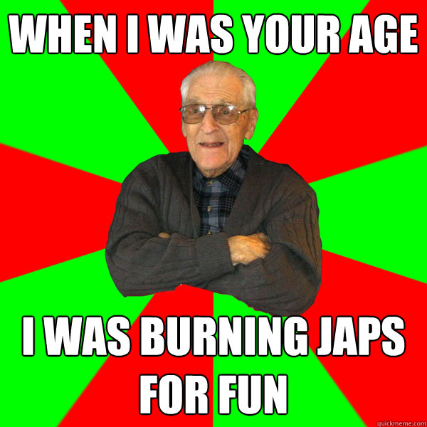 When i was your age I was burning Japs for fun  Bachelor Grandpa