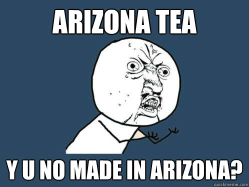 Arizona Tea  y u no made in arizona?  Y U No