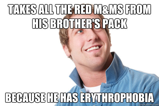 takes all the red M&Ms from his brother's pack because he has erythrophobia   Misunderstood D-Bag