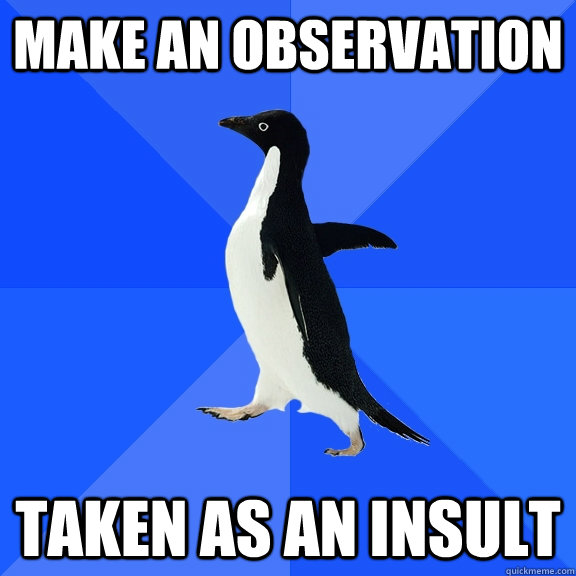 Make an observation Taken as an insult - Make an observation Taken as an insult  Socially Awkward Penguin