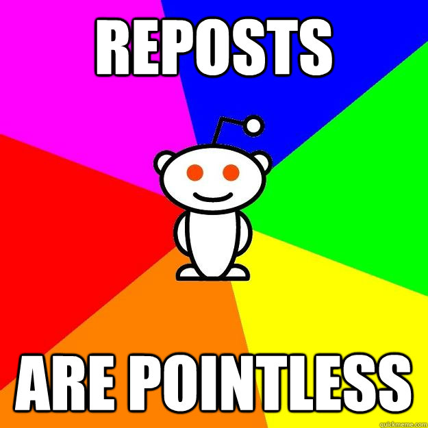 reposts are pointless  Reddit Alien