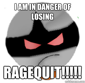 I am in danger of losing RAGEQUIT!!!!! - I am in danger of losing RAGEQUIT!!!!!  ButthurtTori