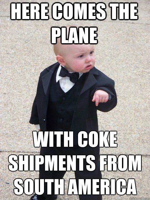 here comes the plane With coke shipments from south america   Baby Godfather