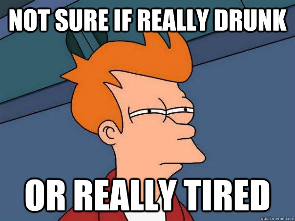 Not sure if really drunk or really tired  Futurama Fry