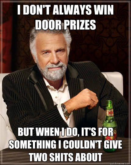 I don't always win door prizes but when I do, it's for something I couldn't give two shits about - I don't always win door prizes but when I do, it's for something I couldn't give two shits about  Dos Equis man