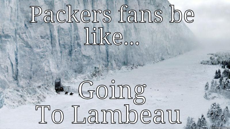 real life Game of Thrones - PACKERS FANS BE LIKE... GOING TO LAMBEAU  Misc