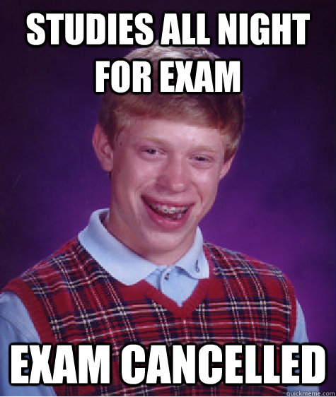 Studies All Night For Exam Exam Cancelled  Bad Luck Brian