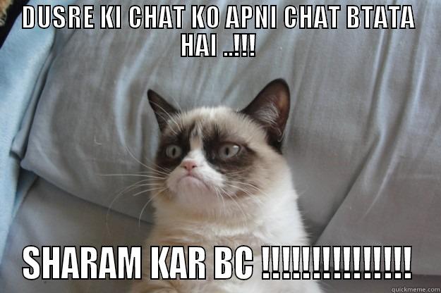 DUSRE KI CHAT KO APNI CHAT BTATA HAI ..!!! SHARAM KAR BC !!!!!!!!!!!!!!! Grumpy Cat