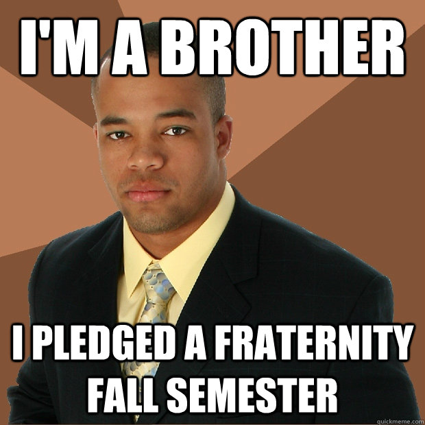 I'm a brother i pledged a fraternity fall semester - I'm a brother i pledged a fraternity fall semester  Successful Black Man