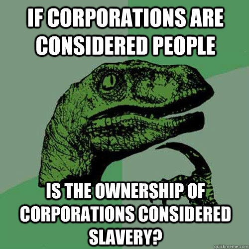 If Corporations are considered people Is the ownership of corporations considered slavery?  Philosoraptor