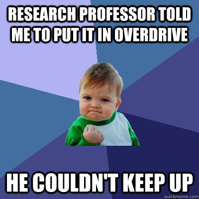 Research professor told me to put it in overdrive He couldn't keep up  Success Kid