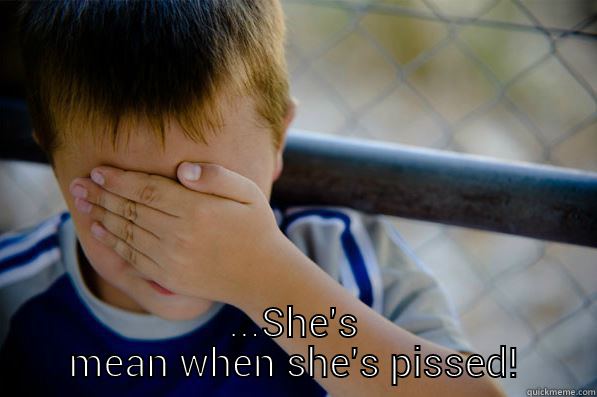  ...SHE'S MEAN WHEN SHE'S PISSED! Confession kid