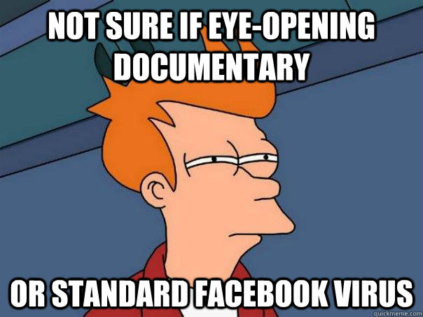 Not sure if eye-opening documentary  Or standard facebook virus  Futurama Fry