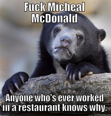 FUCK MICHEAL MCDONALD ANYONE WHO'S EVER WORKED IN A RESTAURANT KNOWS WHY. Confession Bear