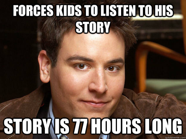 Forces kids to listen to his story Story is 77 hours long  