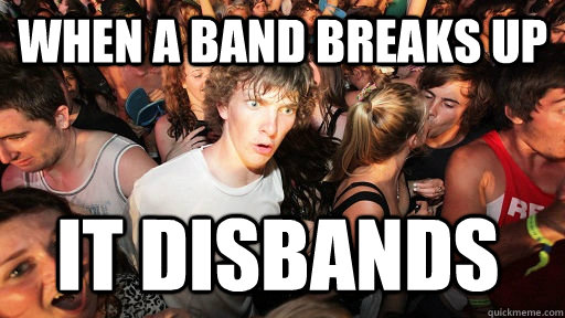 When a band breaks up it disbands  - When a band breaks up it disbands   Sudden Clarity Clarence