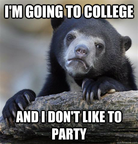 I'm going to college And I don't like to party  Confession Bear