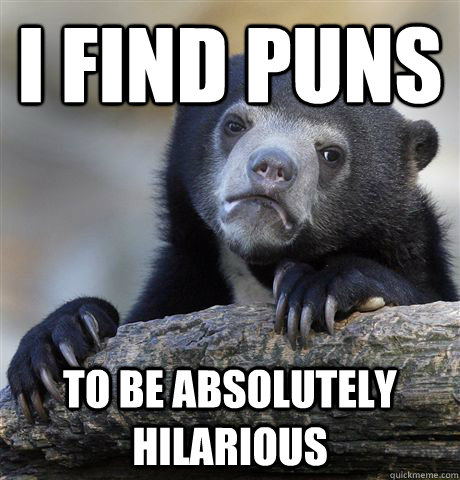 I find Puns To be absolutely hilarious - I find Puns To be absolutely hilarious  Confession Bear