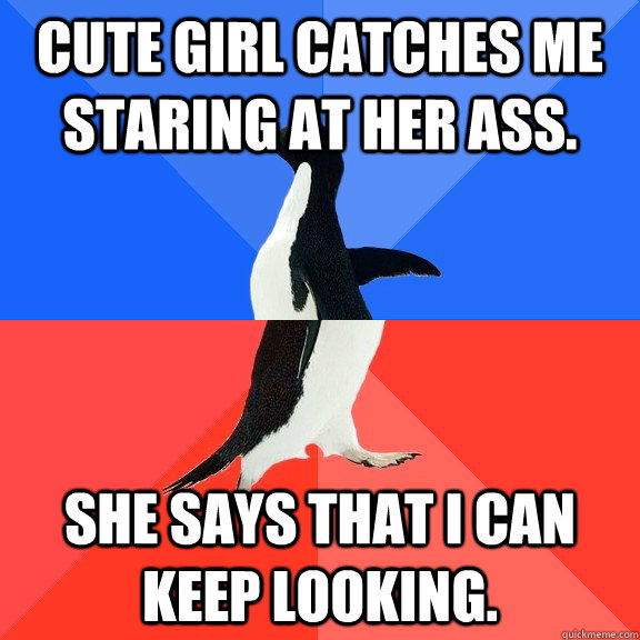 Cute girl catches me staring at her ass. She says that i can keep looking.  Socially Awkward Awesome Penguin