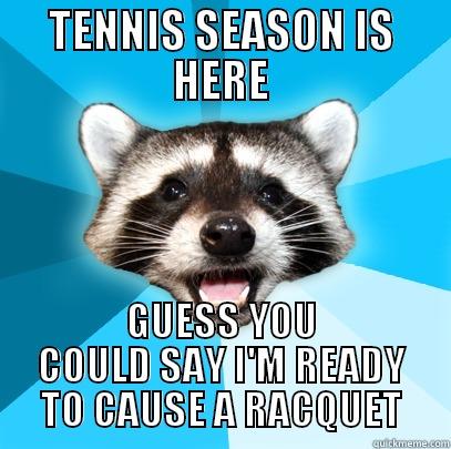 TENNIS SEASON IS HERE GUESS YOU COULD SAY I'M READY TO CAUSE A RACQUET Lame Pun Coon