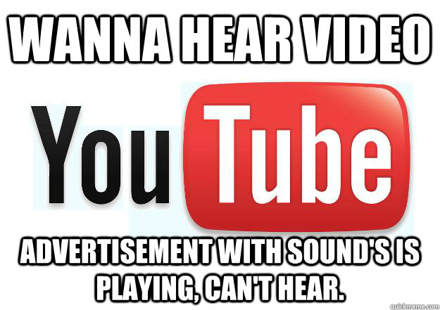 Wanna hear video Advertisement with sound's is playing, can't hear.  Scumbag Youtube