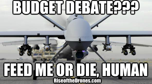 BUDGET DEBATE??? FEED ME OR DIE, HUMAN RiseoftheDrones.com  Rise of the Drones