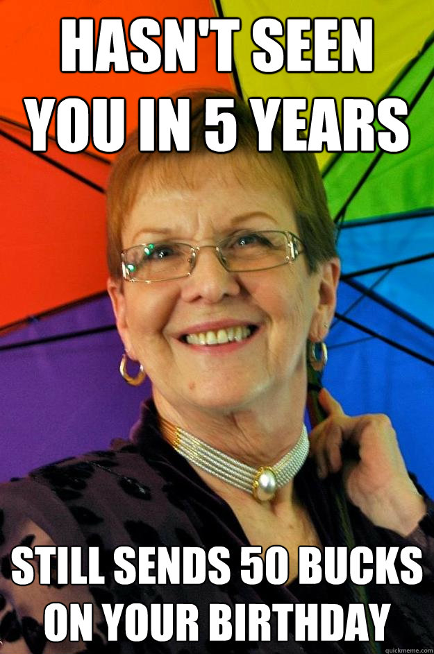 Hasn't seen you in 5 years still sends 50 bucks on your birthday - Hasn't seen you in 5 years still sends 50 bucks on your birthday  Misc