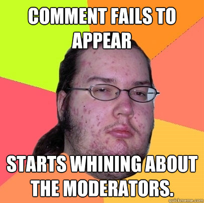 Comment fails to appear starts whining about the moderators. - Comment fails to appear starts whining about the moderators.  Butthurt Dweller