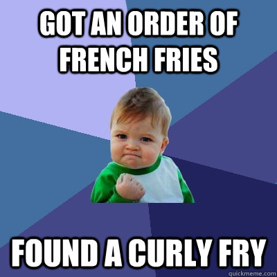 Got an order of french fries found a curly fry - Got an order of french fries found a curly fry  Success Kid