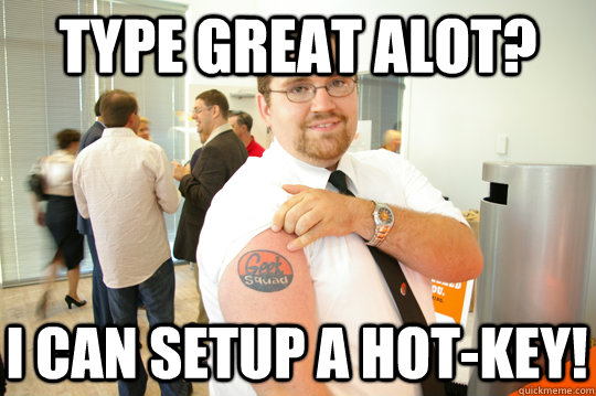 Type Great Alot? I can setup a hot-key!  GeekSquad Gus