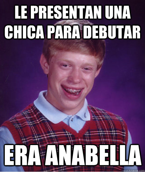 LE PRESENTAN UNA CHICA PARA DEBUTAR ERA ANABELLA  Bad Luck Brian