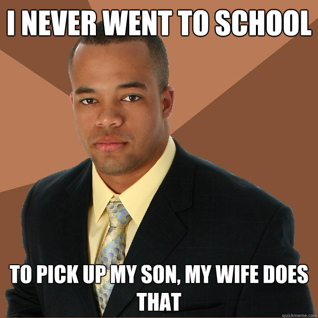 I never went to school to pick up my son, my wife does that  Successful Black Man